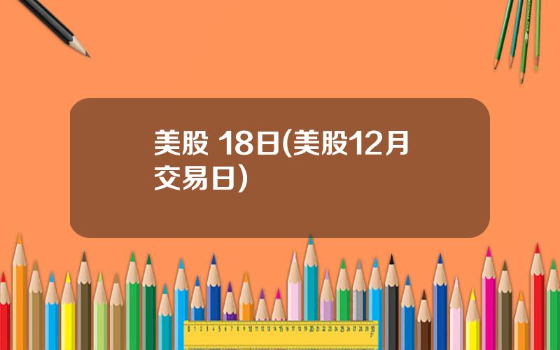 美股 18日(美股12月交易日)